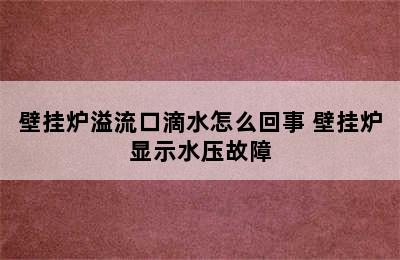 壁挂炉溢流口滴水怎么回事 壁挂炉显示水压故障